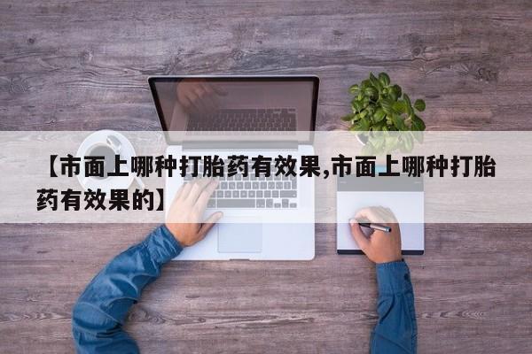 米非司酮片打胎药专卖微信【市面上哪种打胎药有效果,市面上哪种打胎药有效果的】