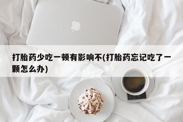 米非司酮片打胎药专卖微信打胎药少吃一顿有影响不(打胎药忘记吃了一颗怎么办)