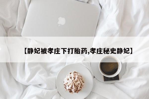 米非司酮片打胎药专卖微信【静妃被孝庄下打胎药,孝庄秘史静妃】
