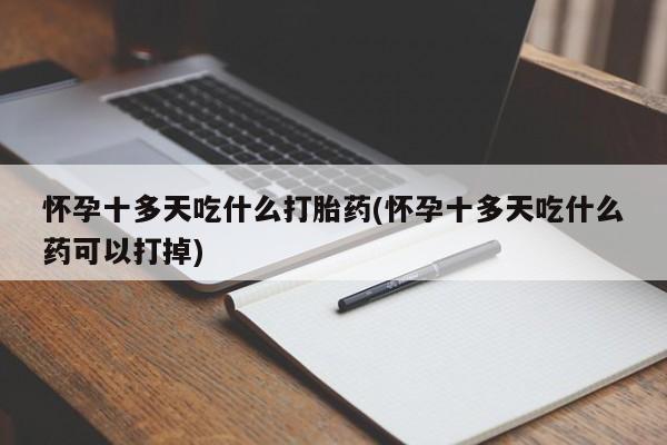 米非司酮片打胎药专卖微信怀孕十多天吃什么打胎药(怀孕十多天吃什么药可以打掉)