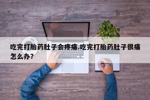 米非司酮片打胎药专卖微信吃完打胎药肚子会疼痛.吃完打胎药肚子很痛怎么办？