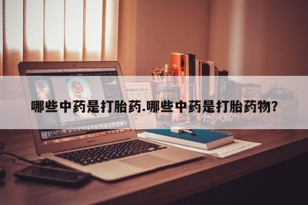 米非司酮片打胎药专卖微信哪些中药是打胎药.哪些中药是打胎药物？