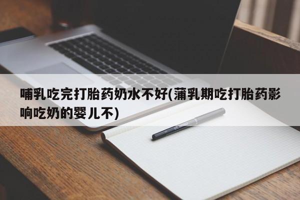 米非司酮片打胎药专卖微信哺乳吃完打胎药奶水不好(蒲乳期吃打胎药影响吃奶的婴儿不)