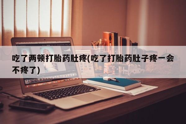 米非司酮片打胎药专卖微信吃了两顿打胎药肚疼(吃了打胎药肚子疼一会不疼了)