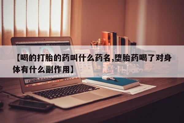 米非司酮片打胎药专卖微信【喝的打胎的药叫什么药名,堕胎药喝了对身体有什么副作用】