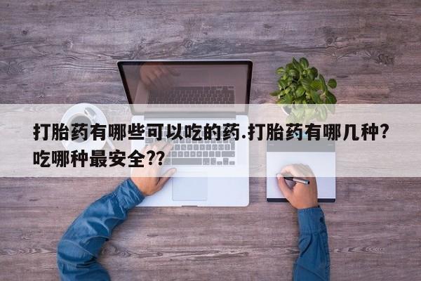 米非司酮片打胎药专卖微信打胎药有哪些可以吃的药.打胎药有哪几种?吃哪种最安全?？