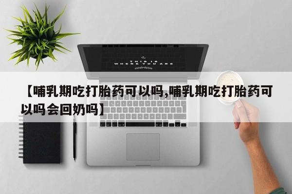 米非司酮片打胎药专卖微信【哺乳期吃打胎药可以吗,哺乳期吃打胎药可以吗会回奶吗】
