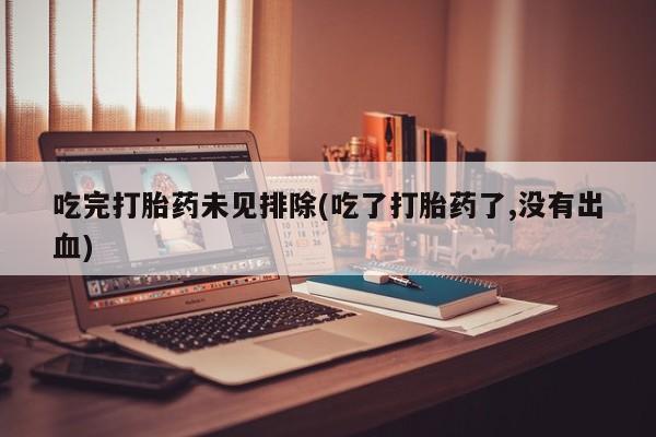 米非司酮片打胎药专卖微信吃完打胎药未见排除(吃了打胎药了,没有出血)