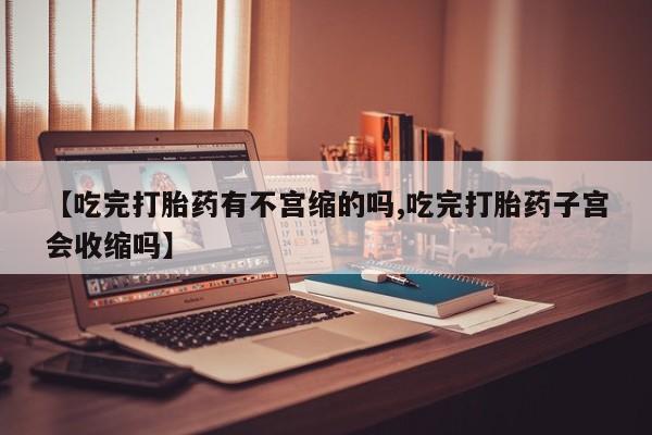 米非司酮片打胎药专卖微信【吃完打胎药有不宫缩的吗,吃完打胎药子宫会收缩吗】