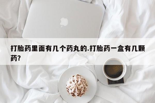 米非司酮片打胎药专卖微信打胎药里面有几个药丸的.打胎药一盒有几颗药？