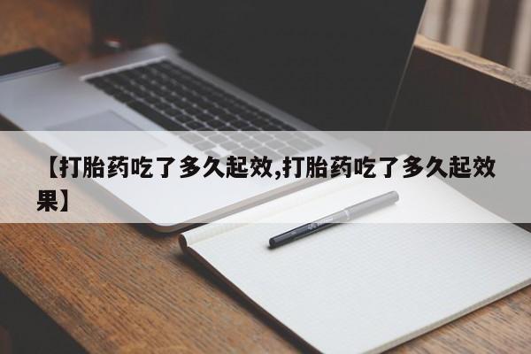 米非司酮片打胎药专卖微信【打胎药吃了多久起效,打胎药吃了多久起效果】