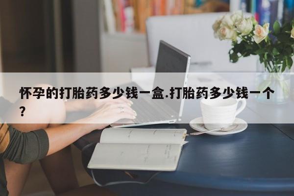 米非司酮片打胎药专卖微信怀孕的打胎药多少钱一盒.打胎药多少钱一个？
