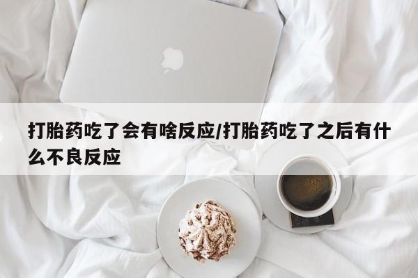 米非司酮片打胎药专卖微信打胎药吃了会有啥反应/打胎药吃了之后有什么不良反应