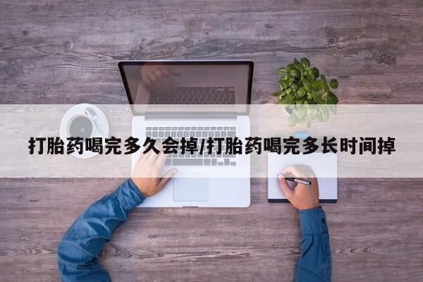 米非司酮片打胎药专卖微信打胎药喝完多久会掉/打胎药喝完多长时间掉