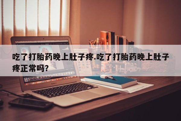 米非司酮片打胎药专卖微信吃了打胎药晚上肚子疼.吃了打胎药晚上肚子疼正常吗？