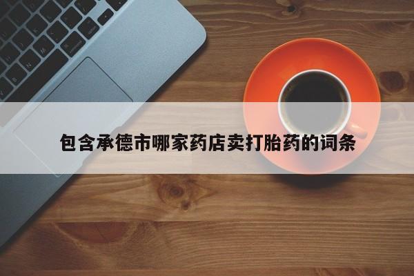 米非司酮片打胎药专卖微信包含承德市哪家药店卖打胎药的词条