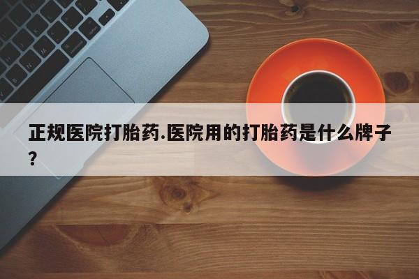 米非司酮片打胎药专卖微信正规医院打胎药.医院用的打胎药是什么牌子？
