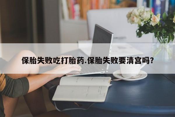 米非司酮片打胎药专卖微信保胎失败吃打胎药.保胎失败要清宫吗？