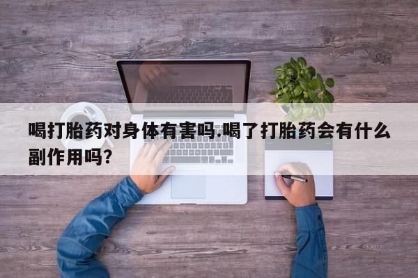 米非司酮片打胎药专卖微信喝打胎药对身体有害吗.喝了打胎药会有什么副作用吗？