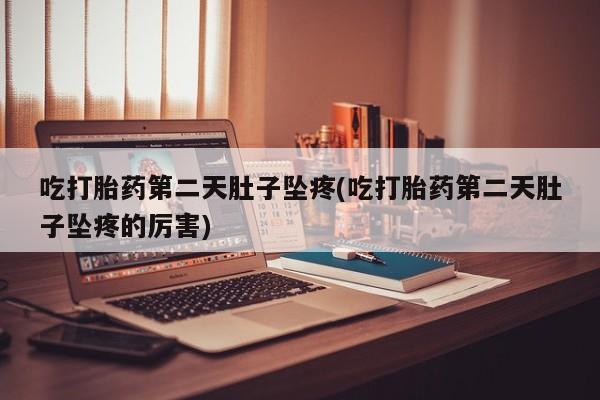 米非司酮片打胎药专卖微信吃打胎药第二天肚子坠疼(吃打胎药第二天肚子坠疼的厉害)