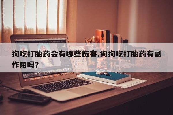 米非司酮片打胎药专卖微信狗吃打胎药会有哪些伤害.狗狗吃打胎药有副作用吗？