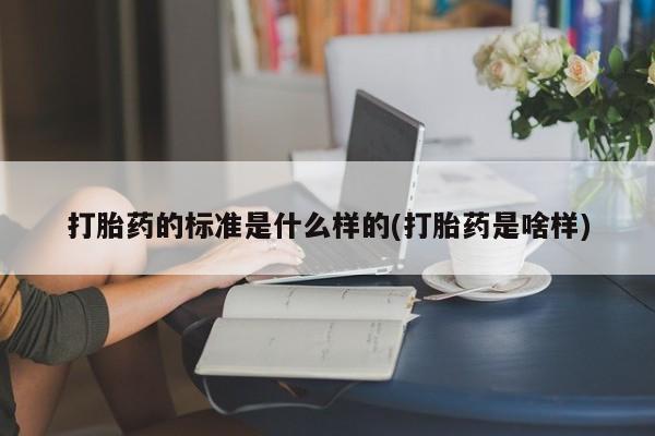 米非司酮片打胎药专卖微信打胎药的标准是什么样的(打胎药是啥样)