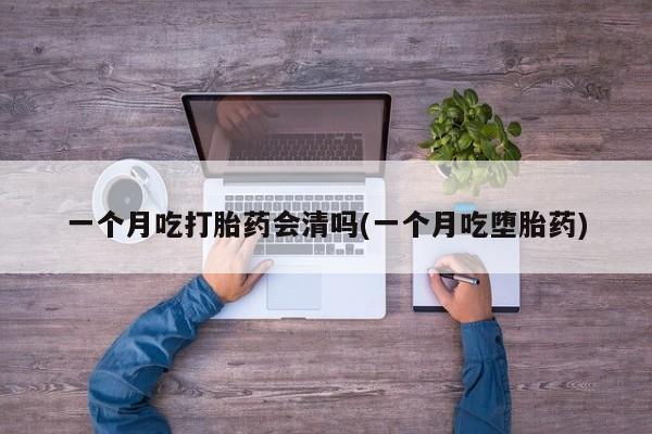 米非司酮片打胎药专卖微信一个月吃打胎药会清吗(一个月吃堕胎药)