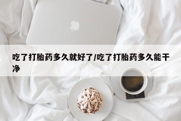 米非司酮片打胎药专卖微信吃了打胎药多久就好了/吃了打胎药多久能干净