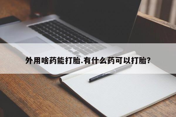 米非司酮片打胎药专卖微信外用啥药能打胎.有什么药可以打胎？