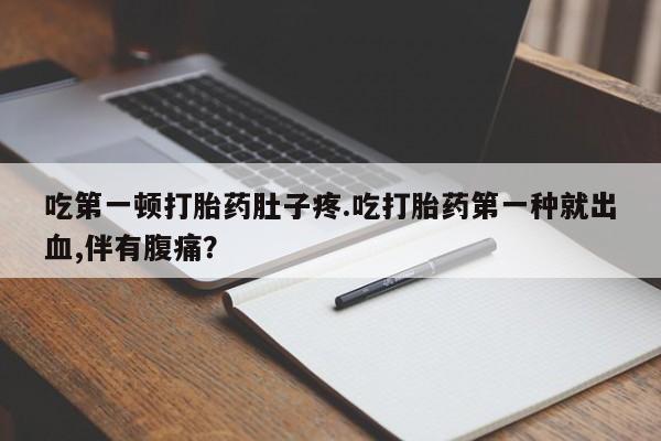 米非司酮片打胎药专卖微信吃第一顿打胎药肚子疼.吃打胎药第一种就出血,伴有腹痛？