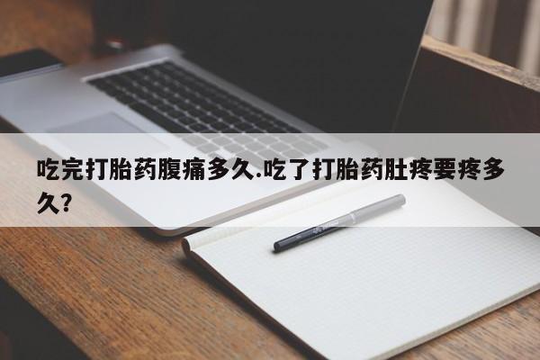 米非司酮片打胎药专卖微信吃完打胎药腹痛多久.吃了打胎药肚疼要疼多久？