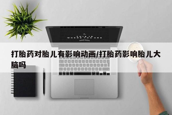 米非司酮片打胎药专卖微信打胎药对胎儿有影响动画/打胎药影响胎儿大脑吗