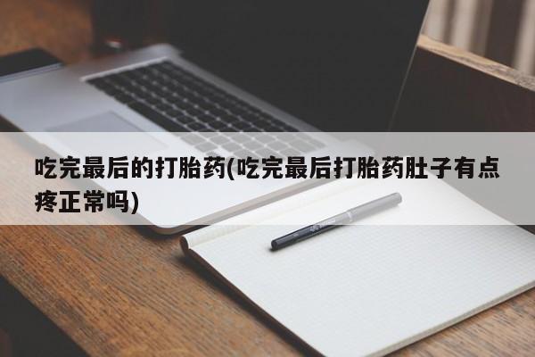 米非司酮片打胎药专卖微信吃完最后的打胎药(吃完最后打胎药肚子有点疼正常吗)
