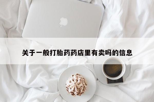 米非司酮片打胎药专卖微信关于一般打胎药药店里有卖吗的信息