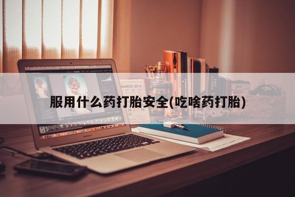 米非司酮片打胎药专卖微信服用什么药打胎安全(吃啥药打胎)