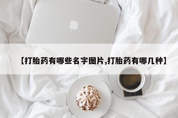 米非司酮片打胎药专卖微信【打胎药有哪些名字图片,打胎药有哪几种】