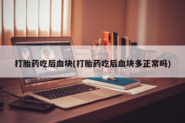 米非司酮片打胎药专卖微信打胎药吃后血块(打胎药吃后血块多正常吗)
