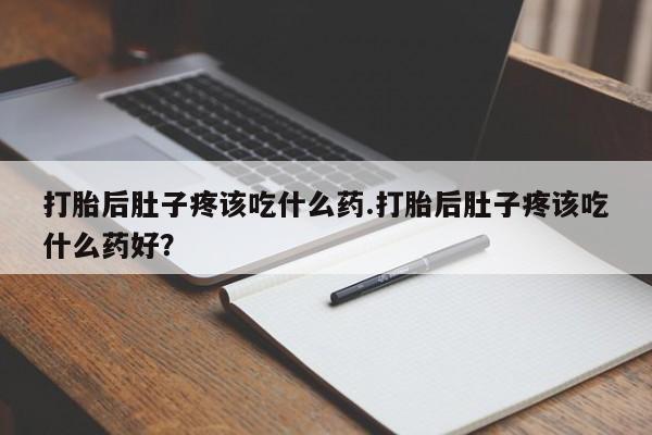 米非司酮片打胎药专卖微信打胎后肚子疼该吃什么药.打胎后肚子疼该吃什么药好？