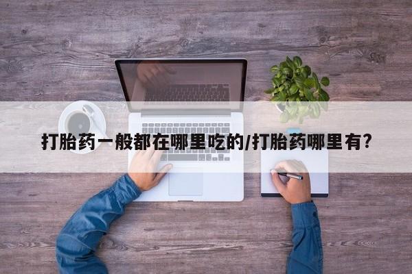 米非司酮片打胎药专卖微信打胎药一般都在哪里吃的/打胎药哪里有?
