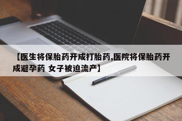 米非司酮片打胎药专卖微信【医生将保胎药开成打胎药,医院将保胎药开成避孕药 女子被迫流产】