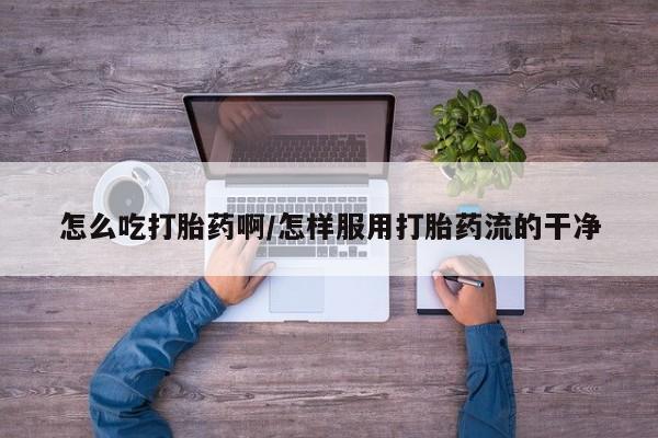 米非司酮片打胎药专卖微信怎么吃打胎药啊/怎样服用打胎药流的干净