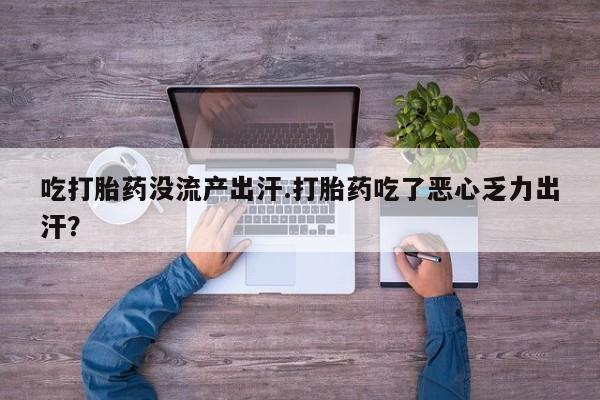 米非司酮片打胎药专卖微信吃打胎药没流产出汗.打胎药吃了恶心乏力出汗？