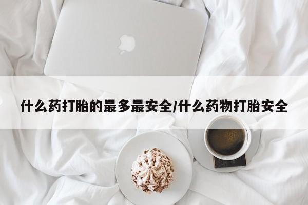 米非司酮片打胎药专卖微信什么药打胎的最多最安全/什么药物打胎安全