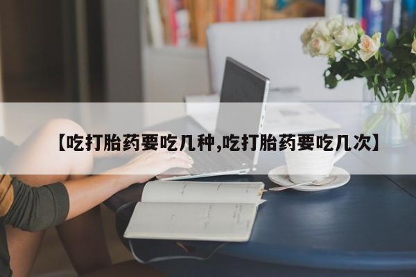 米非司酮片打胎药专卖微信【吃打胎药要吃几种,吃打胎药要吃几次】