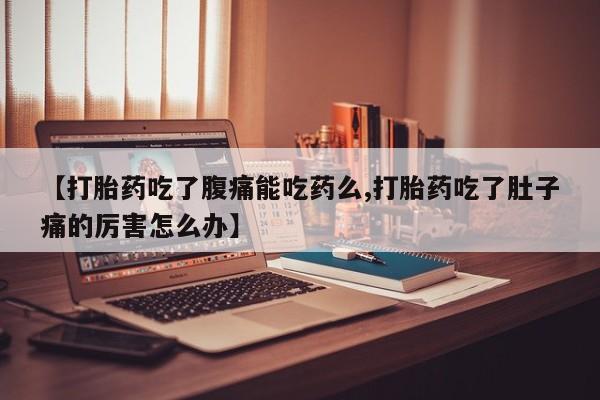 米非司酮片打胎药专卖微信【打胎药吃了腹痛能吃药么,打胎药吃了肚子痛的厉害怎么办】