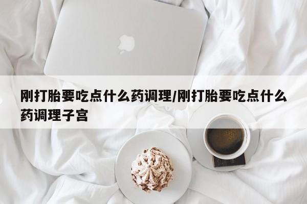 米非司酮片打胎药专卖微信刚打胎要吃点什么药调理/刚打胎要吃点什么药调理子宫