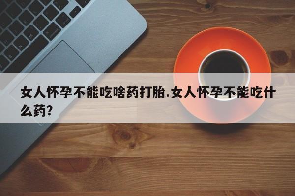 米非司酮片打胎药专卖微信女人怀孕不能吃啥药打胎.女人怀孕不能吃什么药？