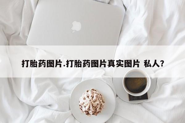 米非司酮片打胎药专卖微信打胎药图片.打胎药图片真实图片 私人？
