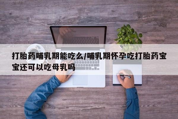 米非司酮片打胎药专卖微信打胎药哺乳期能吃么/哺乳期怀孕吃打胎药宝宝还可以吃母乳吗