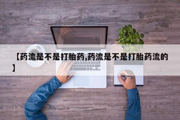 米非司酮片打胎药专卖微信【药流是不是打胎药,药流是不是打胎药流的】